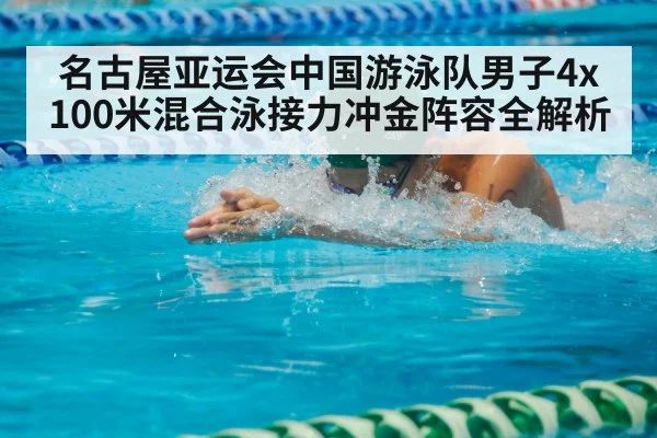 名古屋亚运会中国游泳队男子4x100米混合泳接力冲金阵容全解析