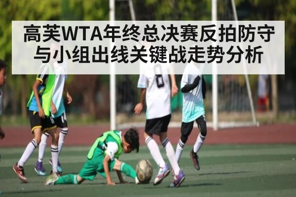 高芙WTA年终总决赛反拍防守与小组出线关键战走势分析